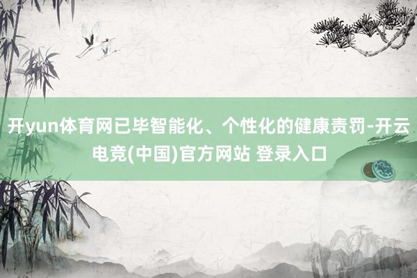 开yun体育网已毕智能化、个性化的健康责罚-开云电竞(中国)官方网站 登录入口