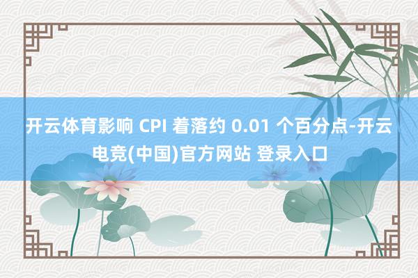 开云体育影响 CPI 着落约 0.01 个百分点-开云电竞(中国)官方网站 登录入口