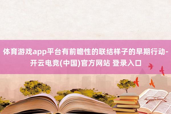 体育游戏app平台有前瞻性的联结样子的早期行动-开云电竞(中国)官方网站 登录入口