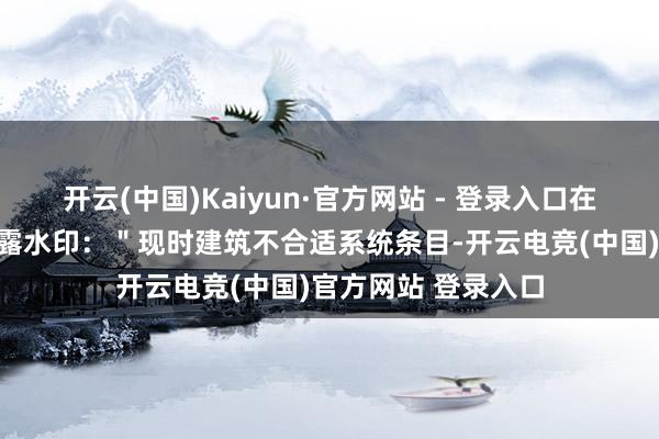 开云(中国)Kaiyun·官方网站 - 登录入口在系统托盘上方会暴露水印：＂现时建筑不合适系统条目-开云电竞(中国)官方网站 登录入口