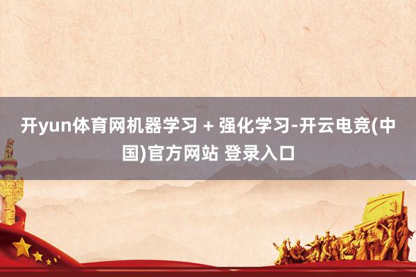 开yun体育网机器学习 + 强化学习-开云电竞(中国)官方网站 登录入口