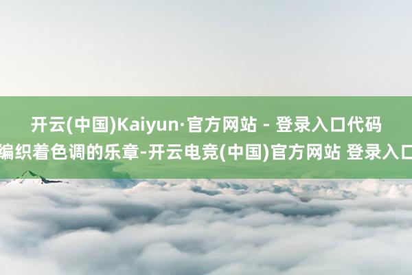 开云(中国)Kaiyun·官方网站 - 登录入口代码编织着色调的乐章-开云电竞(中国)官方网站 登录入口