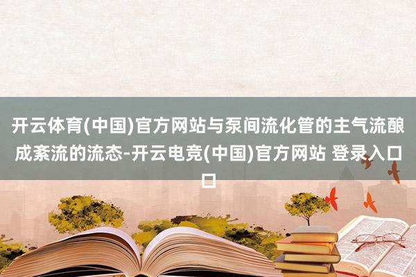 开云体育(中国)官方网站与泵间流化管的主气流酿成紊流的流态-开云电竞(中国)官方网站 登录入口