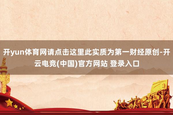 开yun体育网请点击这里此实质为第一财经原创-开云电竞(中国)官方网站 登录入口