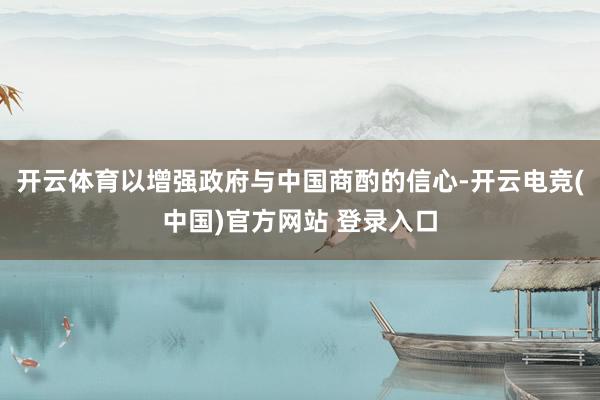 开云体育以增强政府与中国商酌的信心-开云电竞(中国)官方网站 登录入口