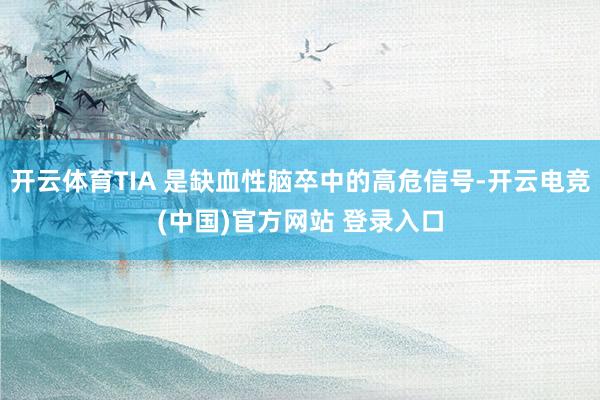 开云体育TIA 是缺血性脑卒中的高危信号-开云电竞(中国)官方网站 登录入口