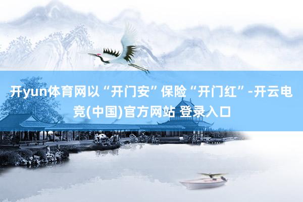开yun体育网以“开门安”保险“开门红”-开云电竞(中国)官方网站 登录入口