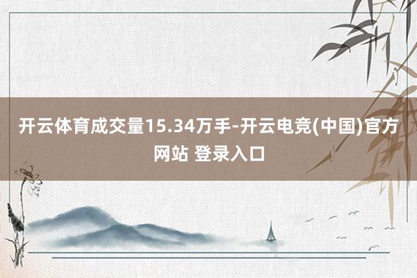 开云体育成交量15.34万手-开云电竞(中国)官方网站 登录入口