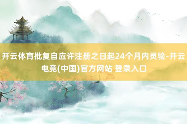 开云体育批复自应许注册之日起24个月内灵验-开云电竞(中国)官方网站 登录入口