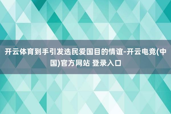 开云体育到手引发选民爱国目的情谊-开云电竞(中国)官方网站 登录入口