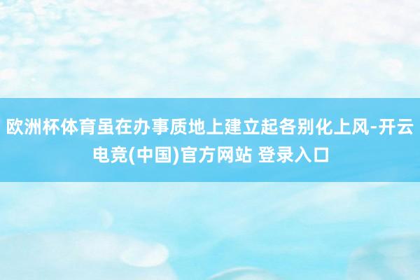 欧洲杯体育虽在办事质地上建立起各别化上风-开云电竞(中国)官方网站 登录入口