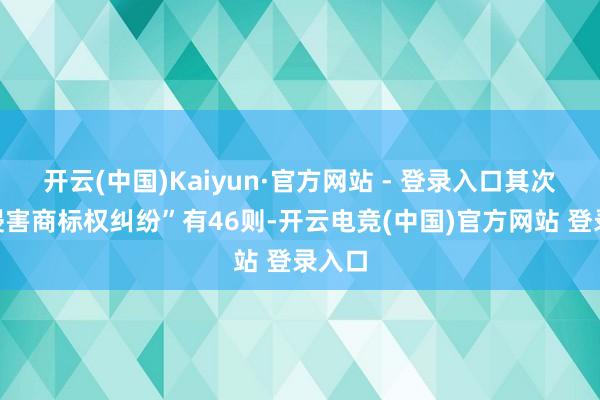 开云(中国)Kaiyun·官方网站 - 登录入口其次为“侵害商标权纠纷”有46则-开云电竞(中国)官方网站 登录入口