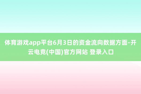 体育游戏app平台6月3日的资金流向数据方面-开云电竞(中国)官方网站 登录入口