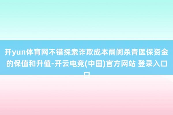 开yun体育网不错探索诈欺成本阛阓杀青医保资金的保值和升值-开云电竞(中国)官方网站 登录入口