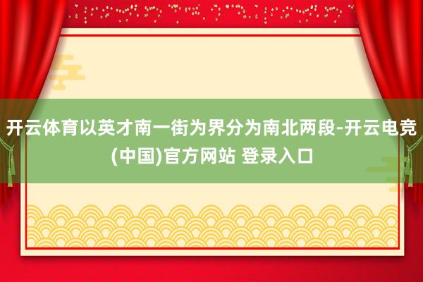 开云体育以英才南一街为界分为南北两段-开云电竞(中国)官方网站 登录入口
