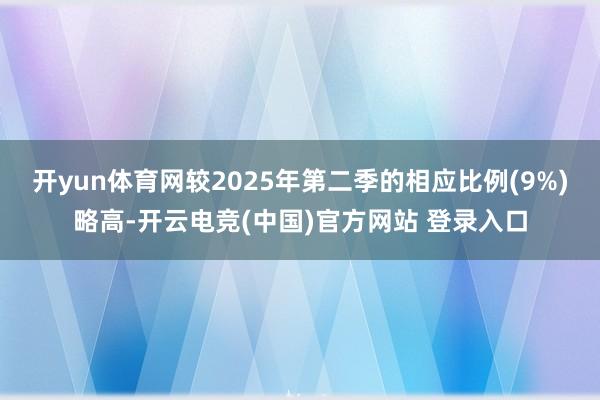 开yun体育网较2025年第二季的相应比例(9%)略高-开云电竞(中国)官方网站 登录入口