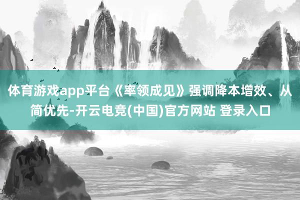 体育游戏app平台《率领成见》强调降本增效、从简优先-开云电竞(中国)官方网站 登录入口