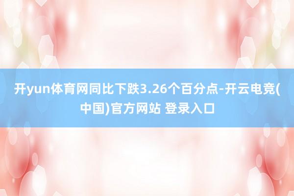 开yun体育网同比下跌3.26个百分点-开云电竞(中国)官方网站 登录入口