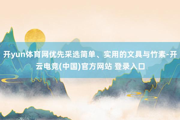 开yun体育网优先采选简单、实用的文具与竹素-开云电竞(中国)官方网站 登录入口