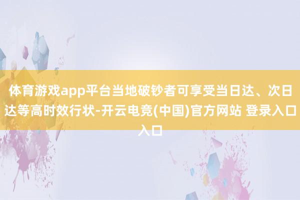 体育游戏app平台当地破钞者可享受当日达、次日达等高时效行状-开云电竞(中国)官方网站 登录入口