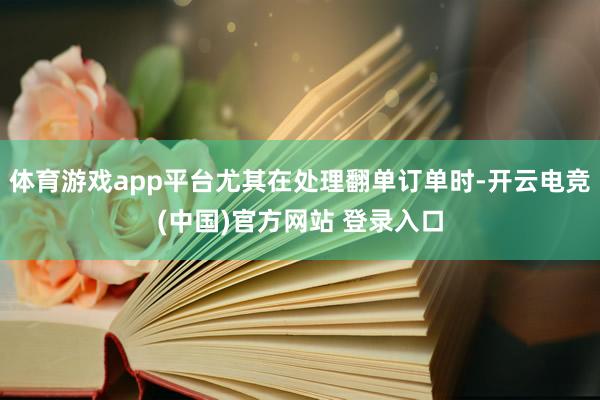 体育游戏app平台尤其在处理翻单订单时-开云电竞(中国)官方网站 登录入口