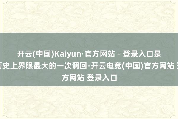 开云(中国)Kaiyun·官方网站 - 登录入口是该公司历史上界限最大的一次调回-开云电竞(中国)官方网站 登录入口