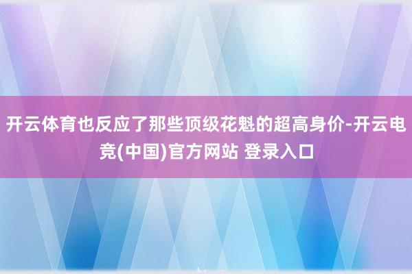 开云体育也反应了那些顶级花魁的超高身价-开云电竞(中国)官方网站 登录入口