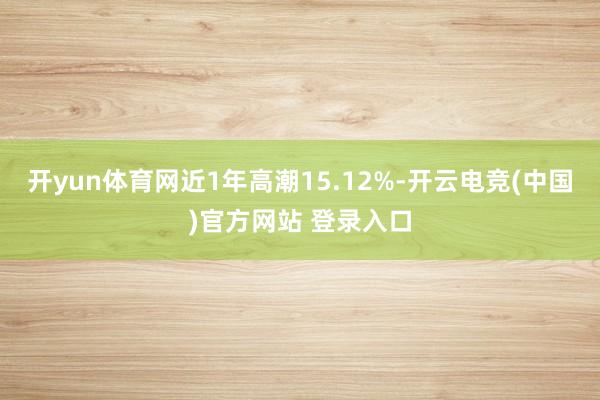 开yun体育网近1年高潮15.12%-开云电竞(中国)官方网站 登录入口