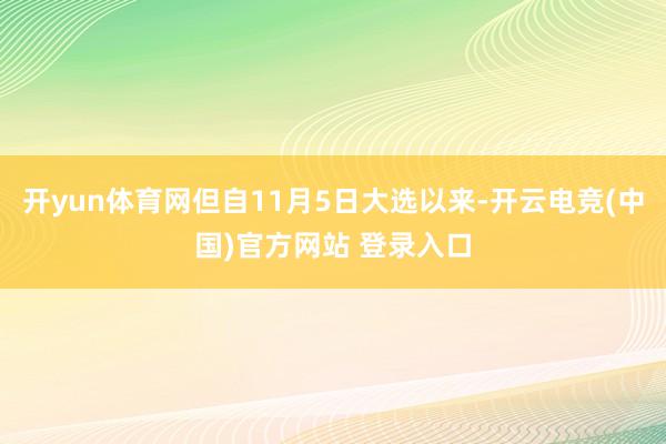 开yun体育网但自11月5日大选以来-开云电竞(中国)官方网站 登录入口