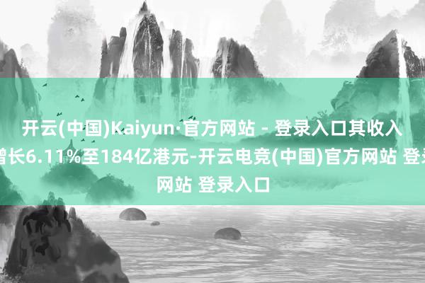 开云(中国)Kaiyun·官方网站 - 登录入口其收入同比增长6.11%至184亿港元-开云电竞(中国)官方网站 登录入口